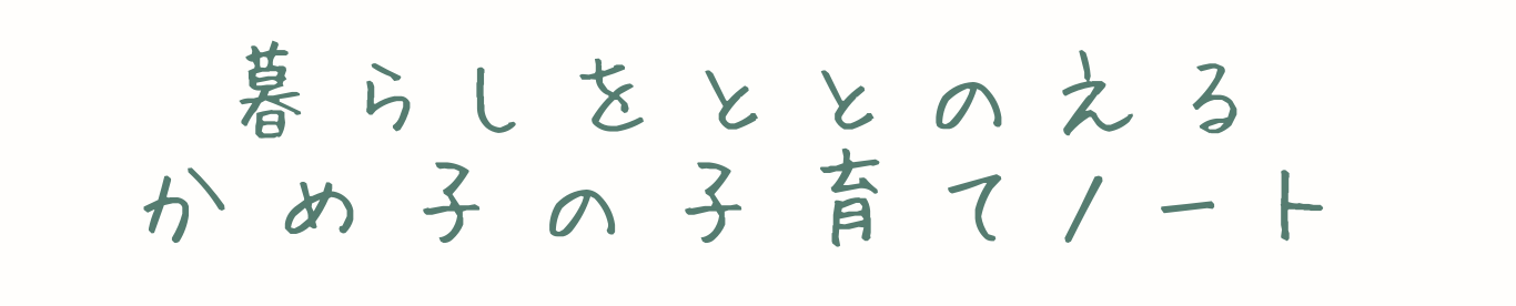 暮らしをととのえるかめ子の子育てノート